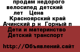 продам недорого велосипед детский 4-7 лет › Цена ­ 2 000 - Красноярский край, Ачинский р-н, Горный п. Дети и материнство » Детский транспорт   